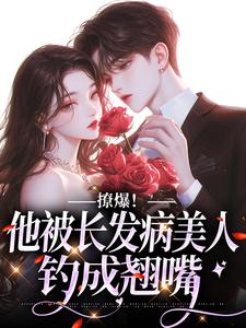 《撩爆！他被长发病美人钓成翘嘴》小说章节在线试读 第9章