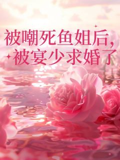 《被嘲死鱼姐后，被宴少求婚了》温知漫顾长寒宴爵全文阅读