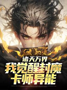 《诸天万界：我觉醒封魔卡师异能》小说在线试读 《诸天万界：我觉醒封魔卡师异能》最新章节目录