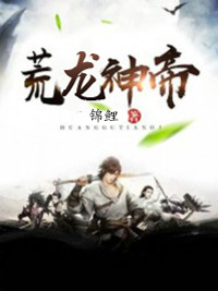 《荒龙神帝》小说全文免费阅读 《荒龙神帝》最新章节目录