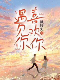 《遇见你喜欢你》小说在线阅读 《遇见你喜欢你》最新章节目录