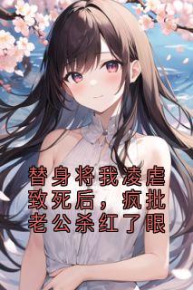 替身将我凌虐致死后，疯批老公杀红了眼