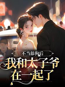 《不当舔狗后，我和太子爷在一起了》桑初裴沉章节列表免费试读