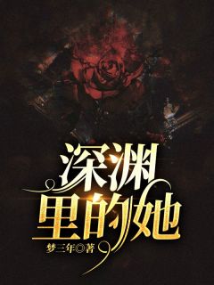 《深渊里的她》小说精彩试读 《深渊里的她》最新章节列表