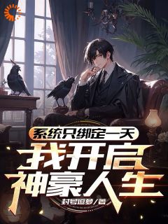 《系统只绑定一天，我开启神豪人生》完结版精彩阅读 《系统只绑定一天，我开启神豪人生》最新章节目录
