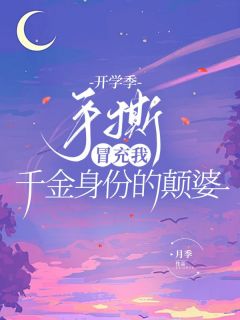 《开学季，手撕冒充我千金身份的颠婆》小说精彩阅读 《开学季，手撕冒充我千金身份的颠婆》最新章节目录