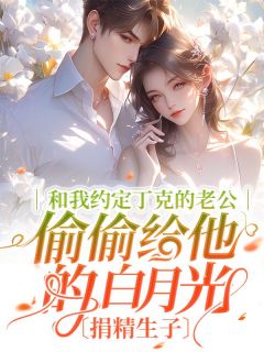 《和我约定丁克的老公偷偷给他的白月光捐精生子》全文阅读 单清清顾明程小说章节目录