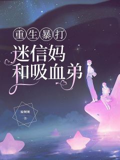 《重生暴打迷信妈和吸血弟》小说在线试读 《重生暴打迷信妈和吸血弟》最新章节目录