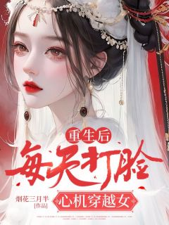 《重生后，每天打脸心机穿越女》小说在线阅读 《重生后，每天打脸心机穿越女》最新章节列表