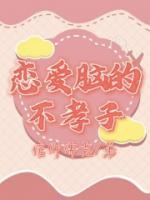 《恋爱脑的不孝子》小说阅读 韩凯黄晶晶张静小说