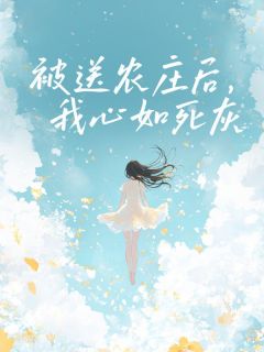 《被送农庄后，我心如死灰》(祁景然唐景月)小说阅读by深海飞鱼