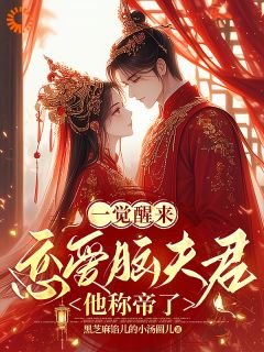 一觉醒来，恋爱脑夫君他称帝了精彩章节全文全集精彩试读 一觉醒来，恋爱脑夫君他称帝了小说免费阅读