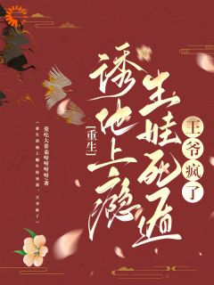 《重生诱他上瘾生娃死遁，王爷疯了》大结局在线阅读 《重生诱他上瘾生娃死遁，王爷疯了》最新章节目录
