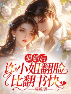 《退婚后，许小姐翻脸比翻书快》小说全文在线阅读 《退婚后，许小姐翻脸比翻书快》最新章节列表