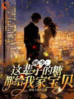 顾少：这辈子的糖都给我家宝贝袁雨茉顾宥谦小说阅读 顾少：这辈子的糖都给我家宝贝文本在线阅读