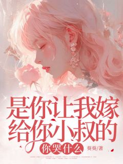 《是你让我嫁给你小叔的，你哭什么》完结版免费试读 《是你让我嫁给你小叔的，你哭什么》最新章节目录