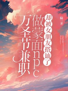 江柳燕司彦周季安小说 《万圣节兼职做蒙面npc，却被女朋友搭讪了》小说全文精彩试读