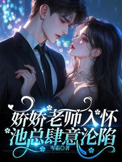 娇娇老师入怀，池总肆意沦陷完整版全文阅读 方嫋池枭 大结局