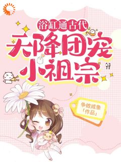 浴缸通古代，天降团宠小祖宗