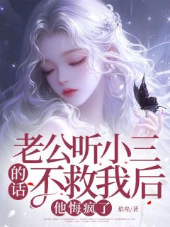 《老公听小三的话不救我后，他悔疯了》完结版精彩阅读 《老公听小三的话不救我后，他悔疯了》最新章节目录