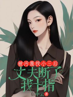 《被污蔑找小三后，丈夫断了我十指》小说全文在线试读 池早周迟小说全文