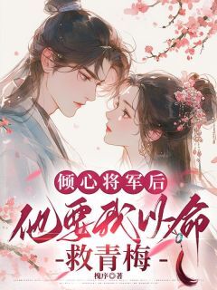 小说《倾心将军后，他要我以命救青梅》素潋沈择君全文免费阅读