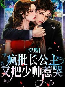 《穿越：疯批长公主又把少帅惹哭》上官长离阎震麟章节在线阅读