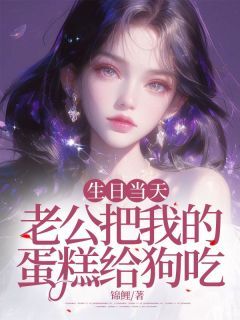 [生日当天，老公把我的蛋糕给狗吃]时绮周其越小说全文章节目录在线阅读