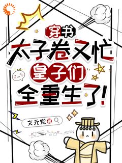 穿书太子卷又忙，皇子们全重生了祁元祚祁承友完整篇在线阅读