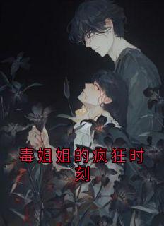 毒姐姐的疯狂时刻精彩章节小说目录免费试读 (南乔南星) 大结局无弹窗