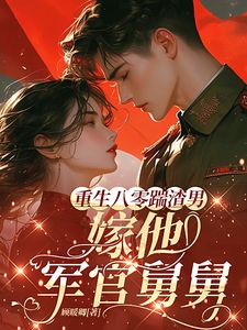 《重生八零踹渣男，嫁他军官舅舅》小说完结版在线阅读 阮清秦野小说全文