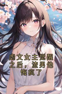 《虐文女主觉醒之后，渣男他悔疯了》白栀顾怀年小说全文免费阅读