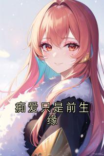 《痴爱只是前生缘》小说章节免费阅读 华夏月玄景小说阅读