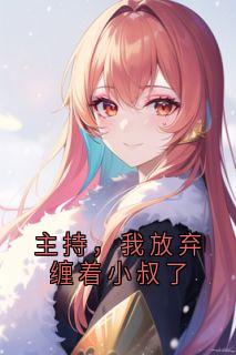 《主持，我放弃缠着小叔了》小说章节在线阅读 华夏月玄景小说阅读