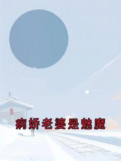 《病娇老婆是魅魔》大结局在线试读 《病娇老婆是魅魔》最新章节目录