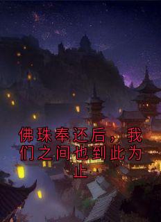 《佛珠奉还后，我们之间也到此为止》小说最新章节免费阅读（精彩章节未删节）