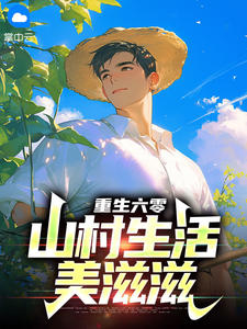 《重生六零：山村生活美滋滋》小说在线试读 《重生六零：山村生活美滋滋》最新章节列表