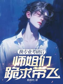 《换专业考研后，师姐们跪求带飞》江南顾北舟免费试读