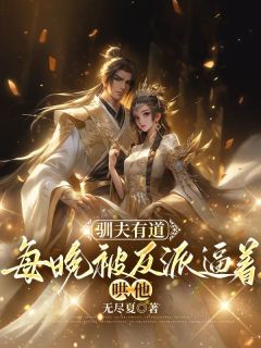 《驯夫有道：每晚被反派逼着哄他》小说全文在线阅读 《驯夫有道：每晚被反派逼着哄他》最新章节目录