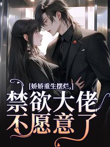 《娇娇重生摆烂，禁欲大佬不愿意了》沈清芙傅靳舟章节列表精彩试读