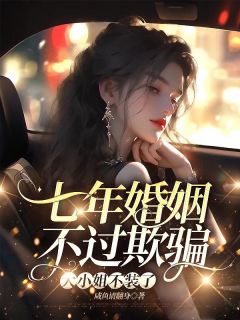 《七年婚姻不过欺骗，大小姐不装了》许梦瑶傅瑾修大结局免费试读