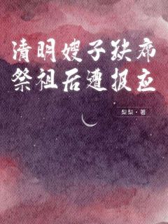 清明嫂子缺席祭祖后遭报应全本资源 马三金宝精彩章节未删减版