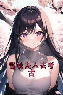 《营长夫人去考古》秦翌柳青禾章节精彩阅读