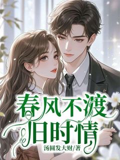 《春风不渡旧时情》小说全文在线阅读 《春风不渡旧时情》最新章节列表