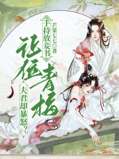 《手持放妾书，让位青梅夫君却暴怒？》小说章节在线试读 第10章