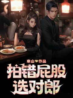 拍错屁股选对郎免费阅读(纪万朵顾昀全本资源) 无广告