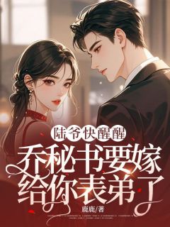 乔雨霁陆宴白小说 《陆爷快醒醒，乔秘书要嫁给你表弟了！》小说全文免费阅读