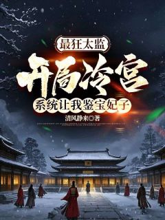 最狂太监：开局冷宫，系统让我鉴宝妃子主角邢棒芳华夫人全文章节免费试读