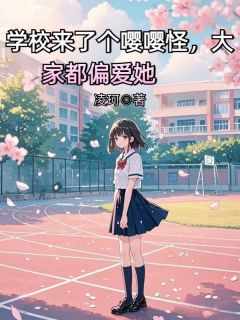 《学校来了个嘤嘤怪，大家都偏爱她》李思雅林凡全文免费试读