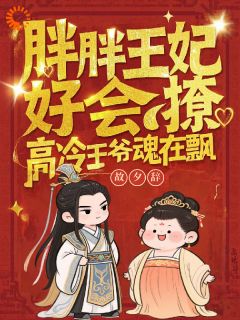 《胖胖王妃好会撩，高冷王爷魂在飘》大结局免费试读 《胖胖王妃好会撩，高冷王爷魂在飘》最新章节列表